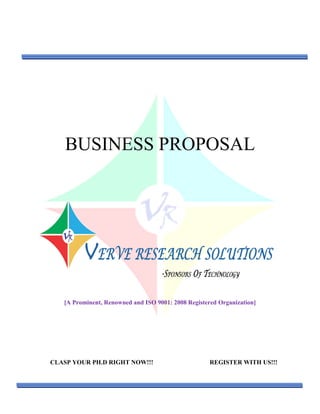 BUSINESS PROPOSAL
[A Prominent, Renowned and ISO 9001: 2008 Registered Organization]
CLASP YOUR PH.D RIGHT NOW!!! REGISTER WITH US!!!
 