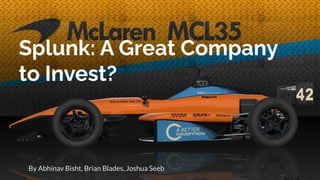Splunk: A Great Company
to Invest?
By Abhinav Bisht, Brian Blades, Joshua Seeb
 