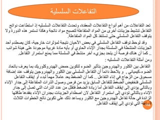 ‫التفاعالت‬ ‫وتحدث‬ ،‫المعقدة‬ ‫التفاعالت‬ ‫أنواف‬ ‫أهم‬ ‫من‬ ‫التفاعالت‬ ‫تعد‬
‫السلسليه‬
‫استط‬ ‫إذ‬
‫نواتج‬ ‫اعت‬
‫ه‬ ‫تستمر‬ ‫وهكذا‬ ‫ناتجة‬ ‫مواد‬ ‫لتصبح‬ ‫المتفاعلة‬ ‫المواد‬ ‫من‬ ‫أخرى‬ ‫جزيئات‬ ‫تنشيط‬ ‫التفاعل‬
‫وال‬ ‫الدورة‬ ‫ذه‬
‫التفاعل‬ ‫يتوقف‬
‫السلسلي‬
‫المتفاعلة‬ ‫المواد‬ ‫كل‬ ‫تستنفذ‬ ‫حتى‬
.
‫التفاعل‬ ‫توقف‬ ‫لوحظ‬ ‫وقد‬
‫السلسلي‬
‫كان‬ ،‫خارجية‬ ‫لمؤثرات‬ ‫نتيجة‬ ‫األحيان‬ ‫بعض‬ ‫في‬
‫أحد‬ ‫يصطدم‬
‫أو‬ ‫الحاوي‬ ‫اإلناء‬ ‫بجدار‬ ‫السلسلة‬ ‫في‬ ‫المنشطة‬ ‫الجزيئات‬
‫بأيه‬
‫هيئ‬ ‫على‬ ‫موجودة‬ ‫غربية‬ ‫مادة‬
‫شوائب‬ ‫ة‬
..
‫التفاعل‬ ‫استمرار‬ ‫يمنع‬ ‫مما‬ ‫السلسلة‬ ‫في‬ ‫منشط‬ ‫آخر‬ ‫بجزيء‬ ‫يتحد‬ ‫أن‬ ‫فرصة‬ ‫هناك‬ ‫أن‬ ‫كما‬
.
‫التفاعالت‬ ‫أمثلة‬ ‫ومن‬
‫السلسليه‬
:
‫التفاعل‬
‫ب‬ ‫الهيدروكلوريك‬ ‫حمض‬ ‫لتكوين‬ ‫الضوء‬ ‫بتأثير‬ ‫والهيدروجين‬ ‫الكلور‬ ‫بين‬
‫يعرف‬ ‫ما‬
‫باتحاد‬
‫الضوء‬
-
‫كيميائي‬
,
‫التفاعل‬ ‫أن‬ ً‫ا‬‫دائم‬ ‫يالحظ‬ ‫و‬
‫السلسلي‬
‫يت‬ ‫والهيدروجين‬ ‫الكلور‬ ‫بين‬
‫إضافة‬ ‫عند‬ ‫وقف‬
‫التفاعل‬ ‫إناء‬ ‫في‬ ‫الزجاج‬ ‫من‬ ‫مسحوق‬
..
‫التف‬ ‫إيقاف‬ ‫أو‬ ‫لبدء‬ ً‫ا‬‫مهم‬ ً‫ال‬‫عام‬ ‫يعد‬ ‫الضغط‬ ‫أن‬ ‫كما‬
‫اعل‬
‫السلسلي‬
‫المتفاع‬ ‫الذرات‬ ‫وصول‬ ‫فرص‬ ‫من‬ ‫يزيد‬ ‫الساب‬ ‫للتفاعل‬ ‫الضغط‬ ‫فتخفيض‬
‫اإلناء‬ ‫جدار‬ ‫إلى‬ ‫لة‬
‫تصل‬ ‫التي‬ ‫الذرات‬ ‫عدد‬ ‫من‬ ‫فتقلل‬ ‫الضغط‬ ‫زيادة‬ ‫أما‬ ‫التفاعل‬ ‫إيقاف‬ ‫إلى‬ ‫يؤدي‬ ‫وبالتالي‬
‫جدار‬ ‫إلى‬
‫بفقد‬ ‫اإلناء‬ ‫بجدران‬ ‫الجزيئات‬ ‫اصطدام‬ ‫الن‬ ‫التفاعل‬ ‫استمرار‬ ‫إلى‬ ‫تؤدي‬ ‫وبالتالي‬ ‫اإلناء‬
‫طاقتها‬ ‫ها‬
‫ا‬ ‫الخطوات‬ ‫ناتج‬ ‫تكوين‬ ‫على‬ ‫ذلك‬ ‫ويساعد‬ ‫الكلور‬ ‫مع‬ ‫الهيدروجين‬ ‫تفاعل‬ ‫حالة‬ ‫في‬ ‫الزائدة‬
‫لثالث‬
‫التفاعل‬ ‫إيقاف‬ ‫إلى‬ ‫تؤدي‬ ‫التي‬ ‫السابقة‬
. 116
‫التفاعالت‬
‫السلسلية‬
 