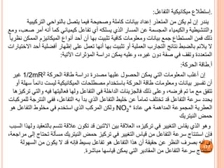 .
‫إستطالف‬
‫التفاعل‬ ‫ميكانيكية‬
:
‫التر‬ ‫بالنواحي‬ ‫يتصل‬ ‫فيما‬ ‫وصحيحة‬ ‫كاملة‬ ‫بيانات‬ ‫إعداد‬ ‫المتعذر‬ ‫من‬ ‫يكن‬ ‫لم‬ ‫إن‬ ‫يندر‬
‫كيبية‬
‫أمر‬ ‫أنه‬ ‫كما‬ ‫كيميائي‬ ‫تفاعل‬ ‫أي‬ ‫يسلكه‬ ‫الذي‬ ‫المسار‬ ‫عن‬ ‫المجسمة‬ ‫والكيمياء‬ ‫والتنشيطية‬
‫ومع‬ ،‫صعب‬
‫أنواف‬ ‫أحد‬ ‫أن‬ ‫بها‬ ‫تثبيت‬ ‫كافية‬ ‫ومعلومات‬ ‫بيانات‬ ‫جمع‬ ‫المستطاف‬ ‫فمن‬ ‫ذلك‬
‫الميكانيزم‬
‫ا‬
ً‫ا‬‫نظري‬ ‫لممكن‬
‫أفضل‬ ‫إظهار‬ ‫على‬ ‫تعمل‬ ‫أنها‬ ‫بها‬ ‫تثبيت‬ ‫أو‬ ‫العملية‬ ‫التجارب‬ ‫نتائج‬ ‫بالضبط‬ ‫يالئم‬ ‫ال‬
‫االختيارات‬ ‫أحد‬ ‫ية‬
‫اآلتية‬ ‫المؤثرات‬ ‫دراسة‬ ‫يمكن‬ ‫وعليه‬ ،‫غيره‬ ‫دون‬ ‫صفة‬ ‫في‬ ‫وتقف‬ ‫المتعددة‬
:
‫أ‬
.
‫طاقة‬
‫الحركة‬
:
‫الحركة‬ ‫طاقة‬ ‫دراسة‬ ‫مصدرة‬ ‫عليها‬ ‫الحصول‬ ‫يمكن‬ ‫التي‬ ‫المعلومات‬ ‫أغلب‬ ‫إن‬
1/2mR2
‫غير‬
‫دا‬ ‫ليست‬ ‫الميكانيكية‬ ‫مصطلحات‬ ‫باستخدام‬ ‫الحركة‬ ‫طاقة‬ ‫ومعلومات‬ ‫بيانات‬ ‫تفسير‬ ‫أن‬
‫أو‬ ‫سهلة‬ ً‫ا‬‫ئم‬
‫مع‬ ‫تتف‬
‫تم‬ ‫ما‬
‫في‬ ‫فعاليتها‬ ‫ولها‬ ‫التفاعل‬ ‫في‬ ‫الداخلة‬ ‫فالجزيئات‬ ‫ذلك‬ ‫وعلى‬ ،‫فرضه‬
‫تركيزها‬ ‫والتي‬ ‫ه‬
‫ففي‬ ،‫التفاعل‬ ‫به‬ ‫بدأ‬ ‫الذي‬ ‫التفاعل‬ ‫خليط‬ ‫عن‬ ً‫ا‬‫تمام‬ ‫تختلف‬ ‫قد‬ ‫التفاعل‬ ‫سرعة‬ ‫يحدد‬
‫للمركبات‬ ‫النترجة‬
‫المجموعة‬ ‫العطرية‬
‫المداهمة‬
‫عادة‬ ‫هي‬
NO2
+
‫هو‬ ‫التفاعل‬ ‫مخلوط‬ ‫في‬ ‫استخدم‬ ‫الذي‬ ‫المركب‬ ‫ولكن‬
‫النيتريك‬ ‫حمض‬
‫وهو‬
‫ب‬ ‫تتسم‬ ‫عالقة‬ ‫تكون‬ ‫قد‬ ‫االثنين‬ ‫بين‬ ‫العالقة‬ ،‫تركيزه‬ ‫في‬ ‫التغيير‬ ‫يقاس‬ ‫الذي‬
‫السبب‬ ‫ولهذا‬ ‫التعقيد‬
‫ت‬ ‫مسألة‬ ‫النيتريك‬ ‫حمض‬ ‫تركيز‬ ‫في‬ ‫التغيير‬ ‫قياس‬ ‫من‬ ‫التفاعل‬ ‫سرعة‬ ‫استنتاج‬ ‫فإن‬
،‫مراجعة‬ ‫إلى‬ ‫حتاج‬
‫الس‬ ‫من‬ ‫يكون‬ ‫ال‬ ‫قد‬ ‫فإنه‬ ‫بسيط‬ ‫تفاعل‬ ‫هو‬ ‫التفاعل‬ ‫هذا‬ ‫أن‬ ‫حقيقة‬ ‫عن‬ ‫النظر‬ ‫بصرف‬ ‫أنه‬ ‫أي‬
‫هولة‬
‫مباشرة‬ ‫قياسها‬ ‫يمكن‬ ‫التي‬ ‫المقادير‬ ‫من‬ ‫التفاعل‬ ‫سرعة‬ ‫استنتاج‬
.
177
 