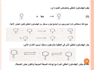 
‫يقوم‬
‫الهكسانون‬
‫الحلقي‬
‫بإمتصاص‬
‫أي‬ ‫الضوء‬
:
+ hν → (1)
‫يتبع‬
‫الوضع‬ ‫من‬ ‫هيدروجين‬ ‫لذرة‬ ‫استخالص‬ ‫ذلك‬
‫لجزئ‬
‫من‬ ‫مستقر‬
‫الهكسانون‬
‫اآلتية‬ ‫الجذور‬ ‫لتكون‬ ‫الحلقي‬
:
‫جذر‬
‫الهكسانون‬
‫الخطوة‬ ‫في‬ ‫الذي‬ ‫الحلقي‬
(
2
)
‫اآلتي‬ ‫االتزان‬ ‫بسبب‬ ً‫ا‬‫مستقر‬ ‫يكون‬
:
‫جذور‬ ‫تتفاعل‬
‫الهكسانون‬
‫للصبغة‬ ‫جذور‬ ‫وتتكون‬ ‫الموجبة‬ ‫الصبغة‬ ‫أيونات‬ ‫مع‬ ‫الحرة‬ ‫الحلقي‬
:
86
 