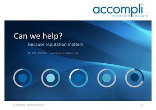 © ACCOMPLI | INSPIRING INSIGHT 14
01242 260460 www.accompli.co.uk
Because reputation matters
Can we help?
 