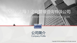 瓴智（上海）企业管理咨询有限公司
公司简介
Company Profile
LinkedResource（Shanghai）Enterprise Management Consulting Co.,Ltd.
Copyright 2016©LinkedResource All rights reserved
 