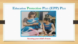 Education Protection Plan (EPP) Plus
Securing your child’s Future
 