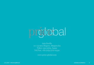 price global | www.price-global.com proprietary & confidential | 7
Asia Pacific
2-1-15-902 Meguro, Meguro-ku
Tokyo 153-0063, Japan
Tel/Fax: +81-(0)3-5721-0330
www.price-global.com
 