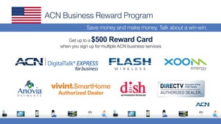 ACN Business Reward Program
Save money and make money. Talk about a win-win.
Get up to a $500 Reward Card
when you sign up for multiple ACN business services
 