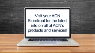Visit your ACN
Storefront for the latest
info on all of ACN’s
products and services!
 