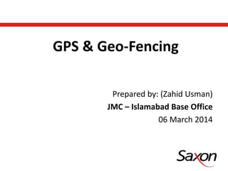 Prepared by: (Zahid Usman)
JMC – Islamabad Base Office
06 March 2014
GPS & Geo-Fencing
 