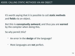 It’s worth saying that it is possible to call static methods
and ﬁelds via an object.
But this is conceptually awkward, an...