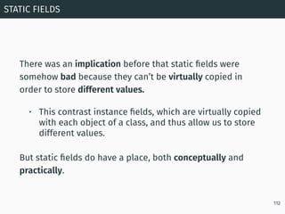 There was an implication before that static ﬁelds were
somehow bad because they can’t be virtually copied in
order to stor...