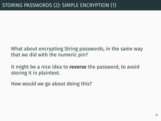 What about encrypting String passwords, in the same way
that we did with the numeric pin?
It might be a nice idea to rever...