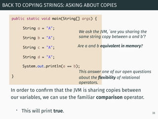 In order to conﬁrm that the JVM is sharing copies between
our variables, we can use the familiar comparison operator.
• Th...
