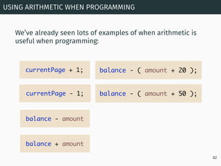 We’ve already seen lots of examples of when arithmetic is
useful when programming:
USING ARITHMETIC WHEN PROGRAMMING
82
cu...