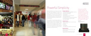 Powerful Simplicity How are my 4U2SEE™
displays working in our
parking garage? In a word:
Fantastic! I’m using a Click
PLC to control them... The
event staﬀ just presses a
button to cycle through the
diﬀerent messages that are
pre-loaded into the signs.
Signs function diﬀerently indoors. Viewers are closer, there is
far less ambient light than outdoors, and you don’t have to
worry about extreme temperatures or exposure to the
elements. 4U2SEE Indoor LED message displays exploit
those diﬀerences in a high quality, low-cost solution for a
wide range of dynamic indoor messaging applications. You
aren’t paying for extra-bright LEDs or all-weather engineer-
ing, but you’re getting high quality, high reliability and long-
lasting LED displays.
Slim, trim 4U2SEE Tri Color LED message displays are the
most aﬀordable way to use light, color and motion to grab the
attention of customers, visitors and employees. 4U2SEE
SunBrite models oﬀer your choice of red, amber, blue,. green,
or white LEDs and are designed for window displays or
interior locations with more daylight. Both feature one, two or
four lines of text with characters up to 9 inches in height, and
a host of fonts, transitions and timing choices, all easily
programmed by a simple hand-held remote.
Message Capabilities
• 16 default fonts available including bold + add your own
• Up to 48 In/Out Transition modes
• Shuﬄe display modes randomly
• 7 Message Speeds
• Pause perionds from 0 seconds to 60 minutes
• Time and date formats built in
• Scroll display mod for long, continuous messages (ticker)
• Pre-load and automatically schedule messages
• Count up/down capability
Standard Features
• Ethernet communication built-in on all but one model
• 1024k ﬂash memory
• 32-bit CPU
• 0.3” pixel pitch
• 70° viewing angle
• ETL certiﬁed to UL48 and CAN/CSA-STD C22.2 No.207
Additional Options
• Remote, VisionsPlay soﬅware, RJ22 to RJ11 cable
• Wireless connection
• Power over Ethernet (not available on all models)
• Hanging, sitting or wall mount (varies by model)
Kevin Werner
Information Technology Consultant
Western Kentucky University
FIND US ONLINE @ ELECTRONICMESSAGECENTERS.COM
3231 CALL TODAY 866-998-0990
 