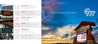 13
19
25
29
33
37
HyperionPlus™
Full Color
• Modular Full Color Indoor and Outdoor LED Displays of any size
• Wide Variety of Resolution Options (4mm - 26mm)
• Front and Rear Service Capable
Hyperion™
Single Color
• Modular Single Color Red or Amber LED Displays
• Text, Movie, and Ticker Functionality Standard
• Powder-Coated Extruded Aluminum Cabinet
4U2SEE™
Outdoor Tri Color
• Economical LED Displays
• Red, Green and Amber Text
• In-Stock, Immediate Shipping
4U2SEE™
Indoor
• Indoor LED Scrolling Message Displays of Varying Widths
• SunBrite Indoor Window LED Displays
• Single Color or Tri Color Options
FactoryVision™
• Industrial Andon LED Displays
• Plant, Machine, and Line Status Tracking
• Easy Integration with PLC or Database Solutions
• Wall Pack
• Canopy and Parking Garage
• Billboard
Modular LED Lighting
• Roadway and Street
• Parking Lot and Area
• Industrial High Bay
 