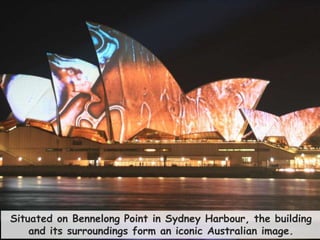 34
Situated on Bennelong Point in Sydney Harbour, the building
and its surroundings form an iconic Australian image.
 