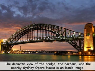 37
The dramatic view of the bridge, the harbour, and the
nearby Sydney Opera House is an iconic image.
 