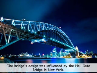 38
The bridge's design was influenced by the Hell Gate
Bridge in New York.
 