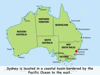 5
Sydney is located in a coastal basin bordered by the
Pacific Ocean to the east.
 