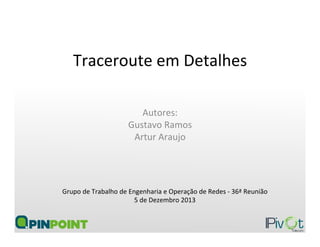Traceroute	
  em	
  Detalhes	
  
Autores:	
  
Gustavo	
  Ramos	
  
Artur	
  Araujo	
  
Grupo	
  de	
  Trabalho	
  de	
  Engenharia	
  e	
  Operação	
  de	
  Redes	
  -­‐	
  36ª	
  Reunião	
  
5	
  de	
  Dezembro	
  2013	
  
 
