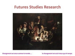 Futures Studies Research
Changement est vieux comme le monde….. le changement est aussi vieux que le temps.
 