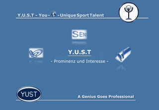 A Genius Goes Professional
Y.U.S.T - You- -UniqueSportTalent
Y.U.S.T
- Prominenz und Interesse -
 