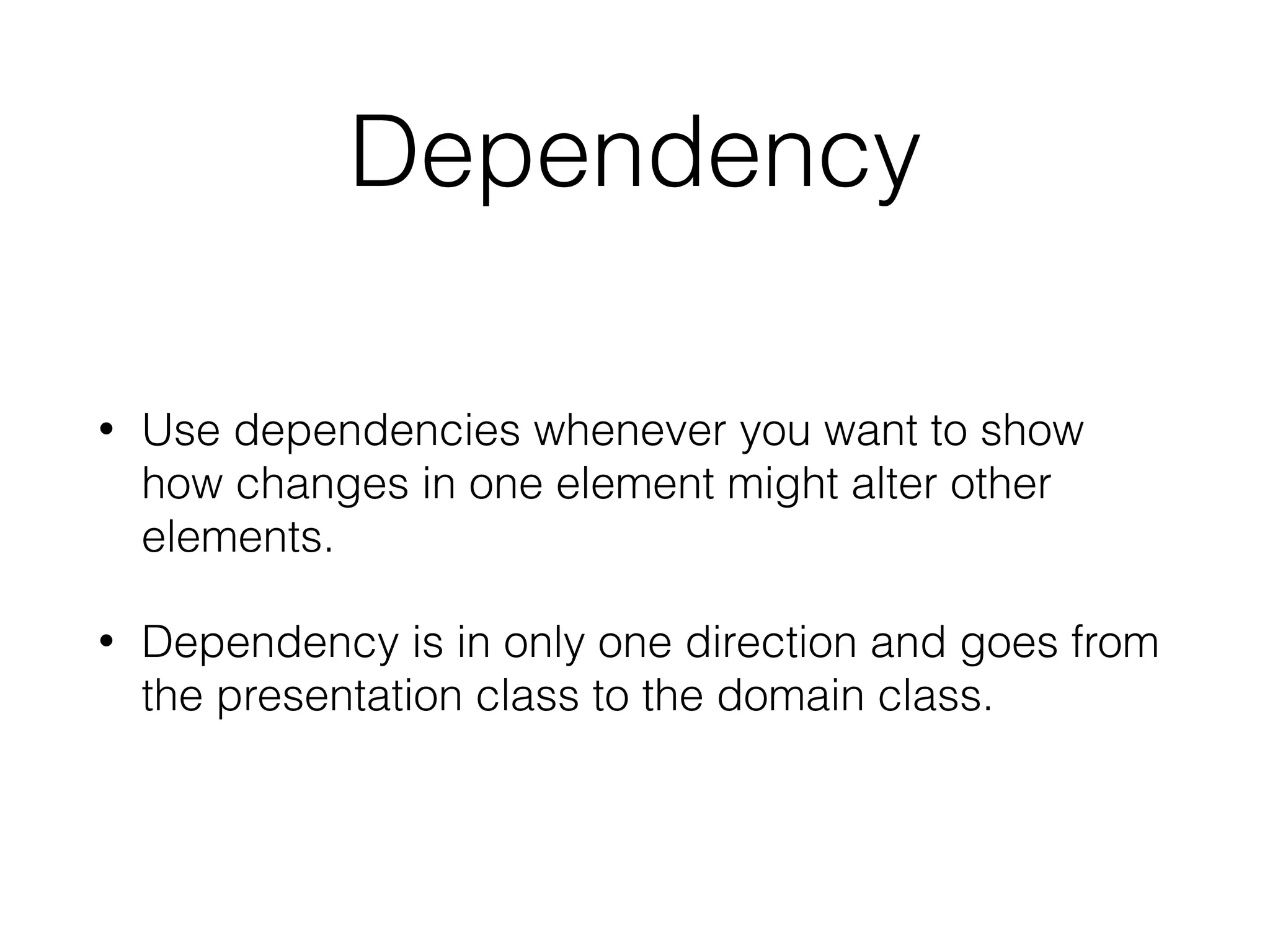 Dependency
• Use dependencies whenever you want to show
how changes in one element might alter other
elements.
• Dependency is in only one direction and goes from
the presentation class to the domain class.
 
