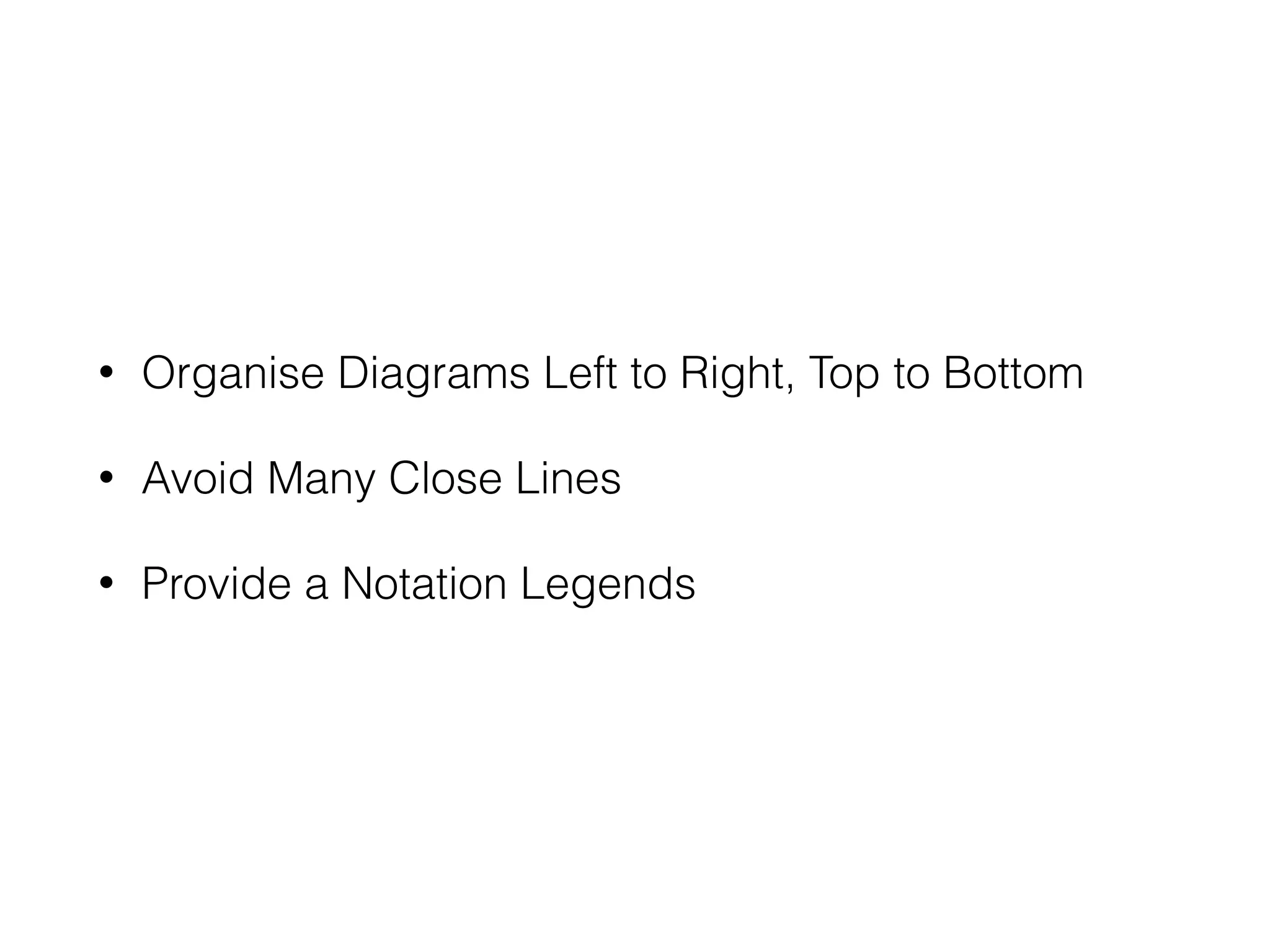 • Organise Diagrams Left to Right, Top to Bottom
• Avoid Many Close Lines
• Provide a Notation Legends
 