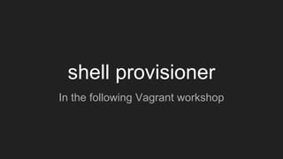 shell provisioner
In the following Vagrant workshop
 