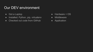 Our DEV environment
● Got a Laptop
● Installed: Python, pip, virtualenv
● Checked out code from GitHub
● Hardware + OS
● Middleware
● Application
 
