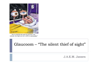 Glaucoom – “The silent thief of sight”
J.A.E.M. Jansen
 