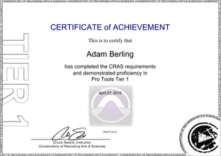 CERTIFICATE of ACHIEVEMENT
This is to certify that
Adam Berling
has completed the CRAS requirements
and demonstrated proficiency in
Pro Tools Tier 1
April 27, 2015
bkpHLQyia5
Powered by TCPDF (www.tcpdf.org)
 