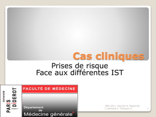 Cas cliniques
Prises de risque
Face aux différentes IST
JMG-2011 -Derche N. Majerholc
C.Santana P. Tahraoui S. 1
 