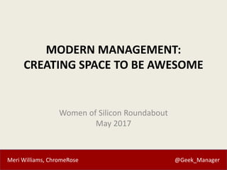 Meri Williams, ChromeRose @Geek_Manager
MODERN MANAGEMENT:
CREATING SPACE TO BE AWESOME
Women of Silicon Roundabout
May 20...