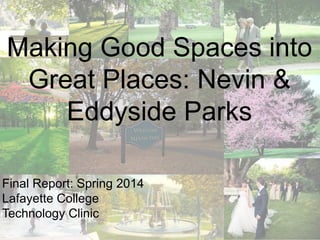 Making Good Spaces into
Great Places: Nevin &
Eddyside Parks
Final Report: Spring 2014
Lafayette College
Technology Clinic
 