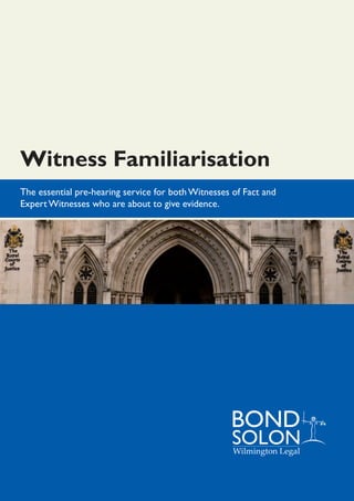Witness Familiarisation
The essential pre-hearing service for both Witnesses of Fact and
Expert Witnesses who are about to give evidence.
 