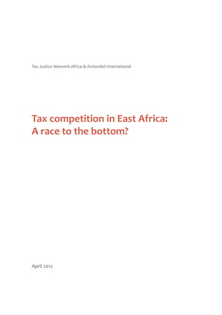 Tax competition in East Africa:
A race to the bottom?
Tax Justice Network-Africa & ActionAid International
April 2012
 