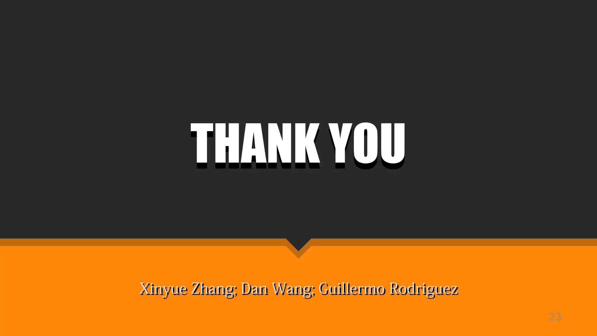 THANK YOUTHANK YOU
Xinyue Zhang; Dan Wang; Guillermo RodriguezXinyue Zhang; Dan Wang; Guillermo Rodriguez
23
 