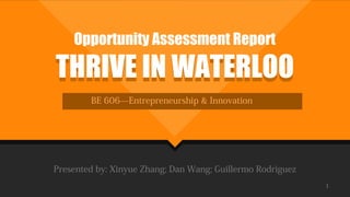THRIVE IN WATERLOOTHRIVE IN WATERLOO
BE 606—Entrepreneurship & Innovation
Presented by: Xinyue Zhang; Dan Wang; Guillermo Rodriguez
1
Opportunity Assessment Report
 