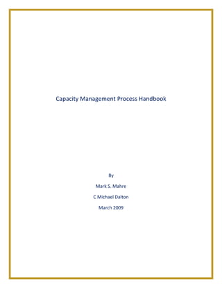 Capacity Management Process Handbook
By
Mark S. Mahre
C Michael Dalton
March 2009
 