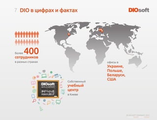 7
© DIO-SOFT COMPANY. 2015
DIO в цифрах и фактах
более 400сотрудников
в разных странах офисы в
Украине,
Польше,
Беларуси,
СШАСобственный
учебный
центр
в Киеве
 