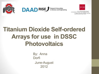 Titanium Dioxide Self-ordered
Arrays for use in DSSC
Photovoltaics
By: Anna
Dorfi
June-August
2012
 