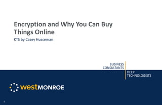 BUSINESS
CONSULTANTS
DEEP
TECHNOLOGISTS
Encryption and Why You Can Buy
Things Online
KTS by Casey Husseman
1
 
