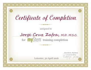 assigned to
President, MyStem
Piergiuseppe Ivona
for training completion
Certificate of Completion
Leicester, 30 April 2016
Jorge Cruz Zafra, M.D. M.S.C.
 