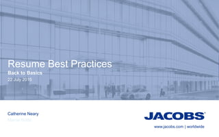 www.jacobs.com | worldwide
22 July 2015
Catherine Neary
Marrie Watts
Resume Best Practices
Back to Basics
 