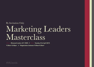 Marketing Leaders
Masterclass
By Invitation Only
#MLleeds
Where: Elmwood Leeds, LS11 5WD // When: Tuesday 21st April 2015
9.30am-12.00pm // *Registration between 9.00am-9.30am*
 