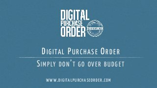 DIGITAL PURCHASE ORDER
SIMPLY DON’T GO OVER BUDGET
WWW.DIGITALPURCHASEORDER.COM
 