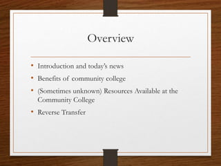 Overview
• Introduction and today’s news
• Benefits of community college
• (Sometimes unknown) Resources Available at the
Community College
• Reverse Transfer
 