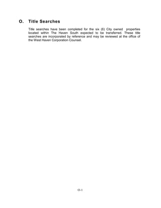 O. Title Searches
Title searches have been completed for the six (6) City owned properties
located within The Haven South expected to be transferred. These title
searches are incorporated by reference and may be reviewed at the office of
the West Haven Corporation Counsel.
O-1
 