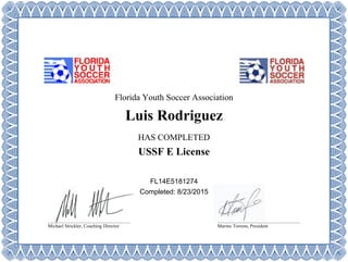 Florida Youth Soccer Association
Luis Rodriguez
HAS COMPLETED
USSF E License
FL14E5181274
Completed: 8/23/2015
Michael Strickler, Coaching Director Marino Torrens, President
 